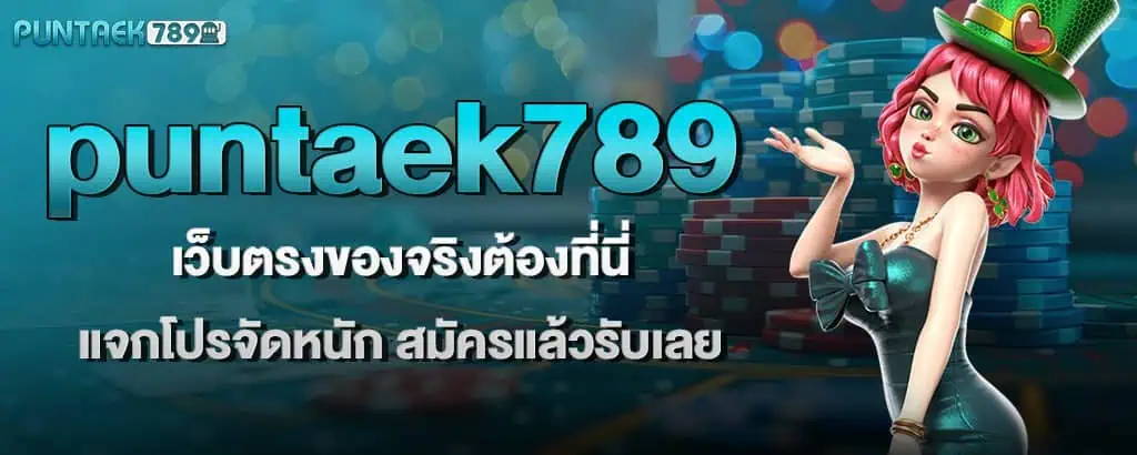 puntaek789 เว็บตรงของจริงต้องที่นี่ แจกโปรจัดหนัก สมัครแล้วรับเลย