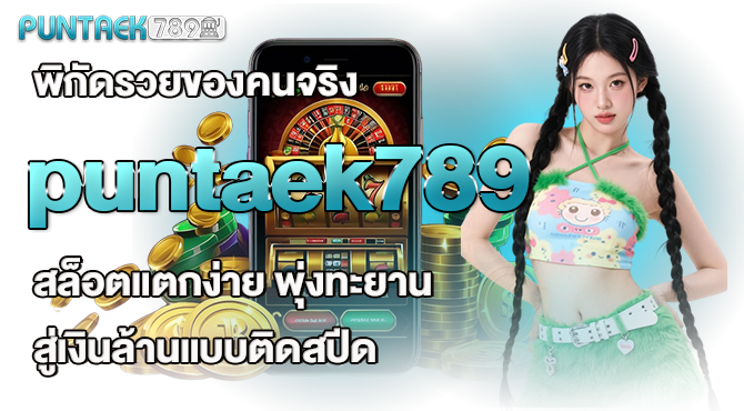 พิกัดรวยของคนจริง puntaek789 สล็อตแตกง่ายจ่ายหนัก พุ่งทะยานสู่เงินล้านแบบติดสปีด