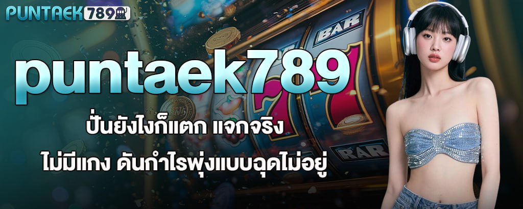 puntaek789 ปั่นยังไงก็แตก แจกจริงไม่มีแกง ดันกำไรพุ่งแบบฉุดไม่อยู่